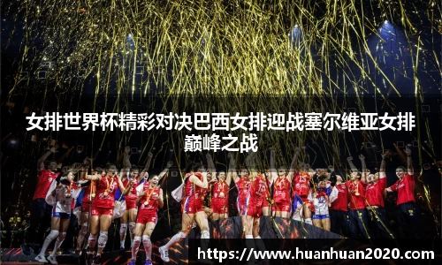 女排世界杯精彩对决巴西女排迎战塞尔维亚女排巅峰之战