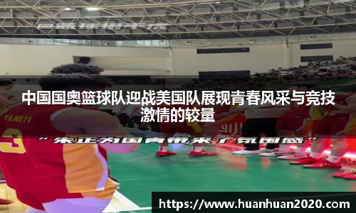 中国国奥篮球队迎战美国队展现青春风采与竞技激情的较量